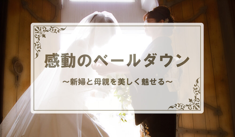 感動のベールダウン〜新婦と母親を美しく魅せるやり方