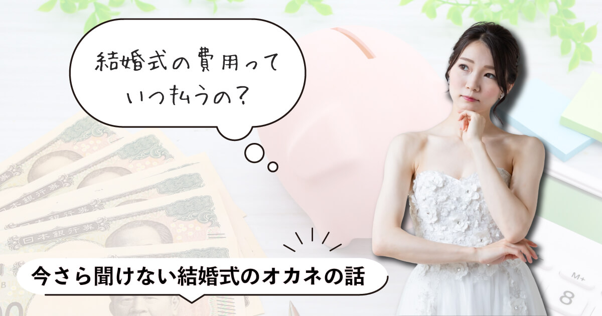 結婚式の費用っていつ払うの？今さら聞けない結婚式のオカネの話