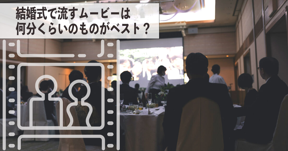 結婚式で上映するムービーは何分くらいのものがベスト？