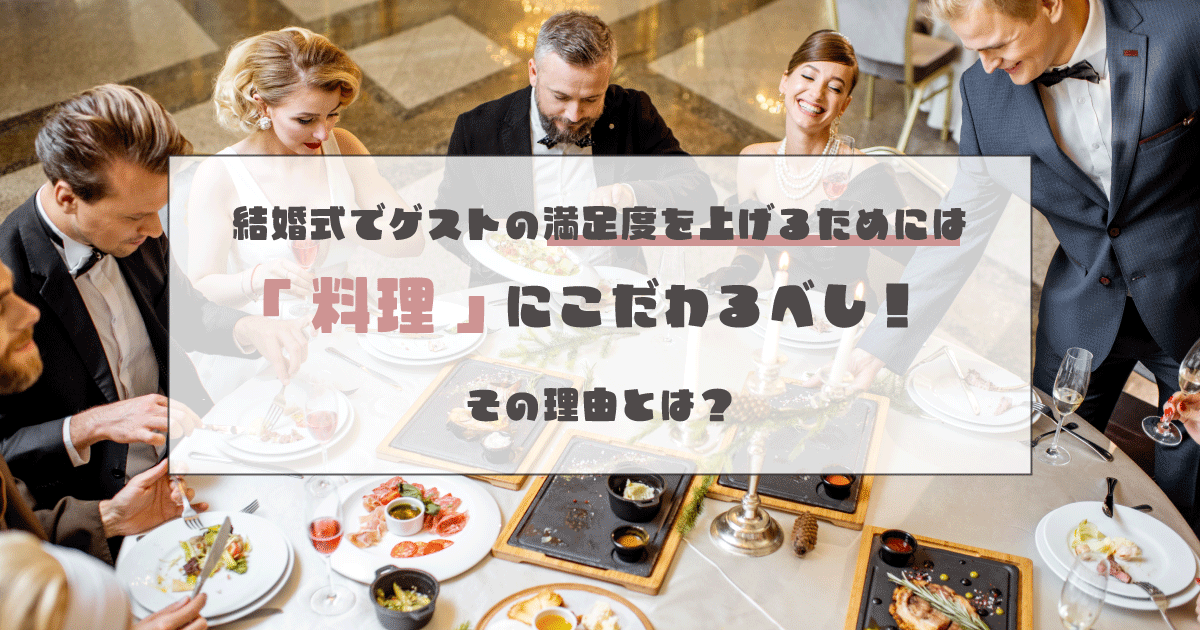 結婚式でゲストの満足度を上げるためには「料理」にこだわるべし！その理由とは？